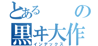 とあるの黒ヰ大作戦（インデックス）