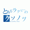 とあるラグビー部のクソノッポ（インデックス）