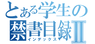 とある学生の禁書目録Ⅱ（インデックス）