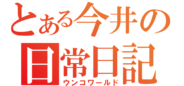 とある今井の日常日記（ウンコワールド）