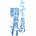 とある千葉君の遊戯潜行（コソ練）