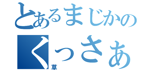 とあるまじかのくっさぁ（草）