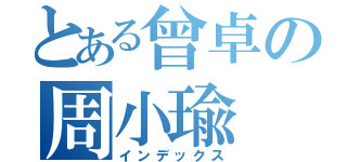 とある曾卓の周小瑜（インデックス）