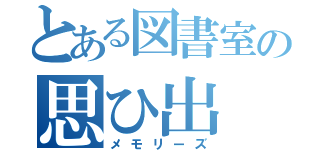 とある図書室の思ひ出（メモリーズ）