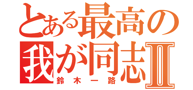 とある最高の我が同志Ⅱ（鈴木一路）