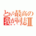 とある最高の我が同志Ⅱ（鈴木一路）