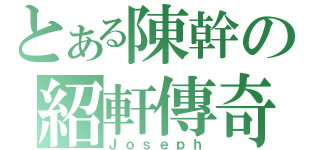 とある陳幹の紹軒傳奇（Ｊｏｓｅｐｈ）