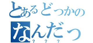 とあるどっかのなんだっけ（？？？）