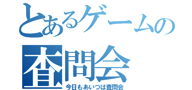 とあるゲームの査問会（今日もあいつは査問会）