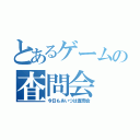 とあるゲームの査問会（今日もあいつは査問会）