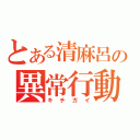 とある清麻呂の異常行動（キチガイ）