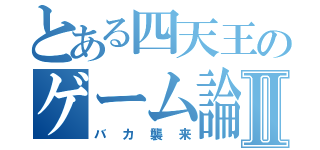 とある四天王のゲーム論Ⅱ（バカ襲来）