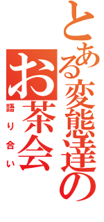 とある変態達のお茶会（語り合い）