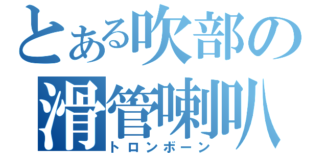 とある吹部の滑管喇叭（トロンボーン）