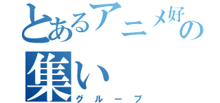 とあるアニメ好きの集い（グループ）