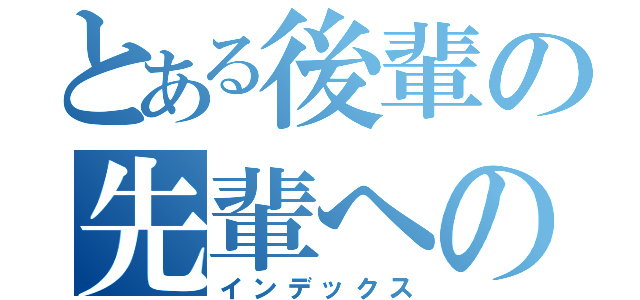 とある後輩の先輩への質問（インデックス）