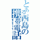 とある西島の携帯電話（勝手に見んじゃねぇ）