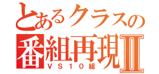 とあるクラスの番組再現Ⅱ（ＶＳ１０組）