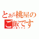 とある桃屋のご飯ですよ（ご飯ですよ）