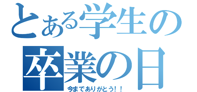 とある学生の卒業の日（今までありがとう！！）