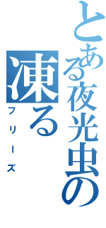 とある夜光虫の凍る（フリーズ）