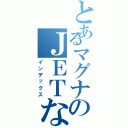 とあるマグナのＪＥＴなｙｕｋｉａ（インデックス）