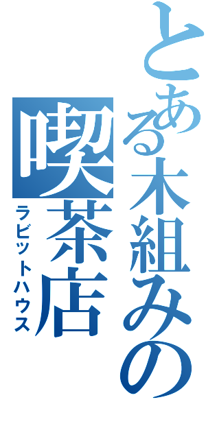 とある木組みの喫茶店（ラビットハウス）