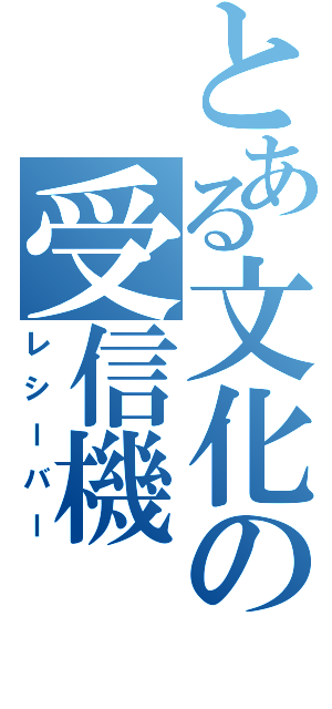 とある文化の受信機（レシーバー）