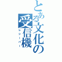 とある文化の受信機（レシーバー）