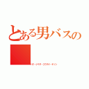 とある男バスの（パク・シマダ・コウスケ・チソン）