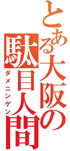 とある大阪の駄目人間（ダメニンゲン）