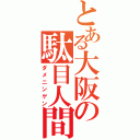 とある大阪の駄目人間（ダメニンゲン）