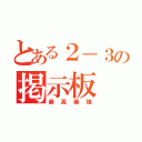 とある２－３の掲示板（最高最強）