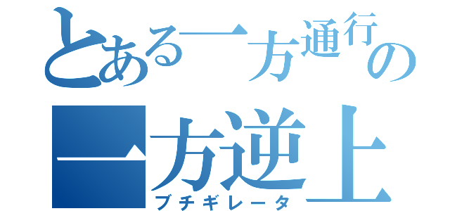 とある一方通行の一方逆上（ブチギレータ）