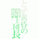 とある黄昏の騎士団長（カイト）