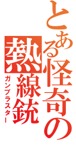 とある怪奇の熱線銃（ガンブラスター）