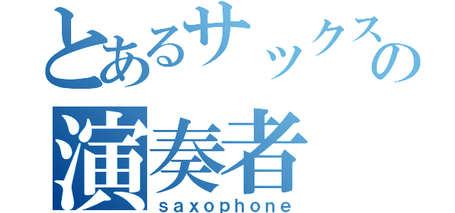 とあるサックスの演奏者（ｓａｘｏｐｈｏｎｅ）