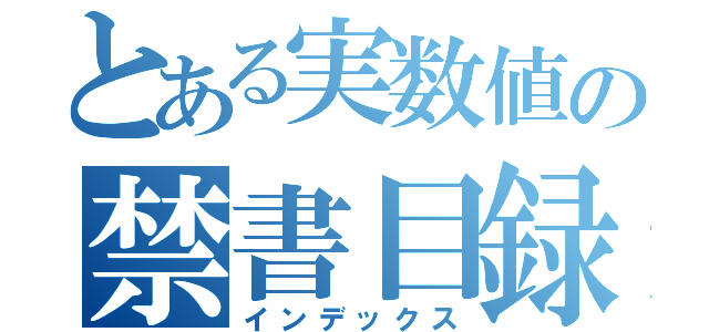 とある実数値の禁書目録（インデックス）