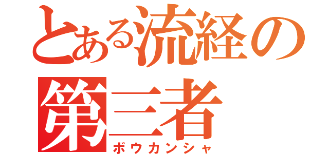 とある流経の第三者（ボウカンシャ）