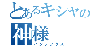 とあるキシヤの神様（インデックス）