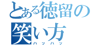 とある徳留の笑い方（ハッハッ）