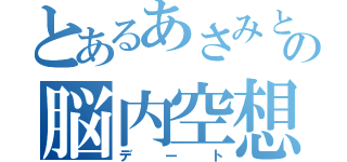 とあるあさみとの脳内空想（デート）