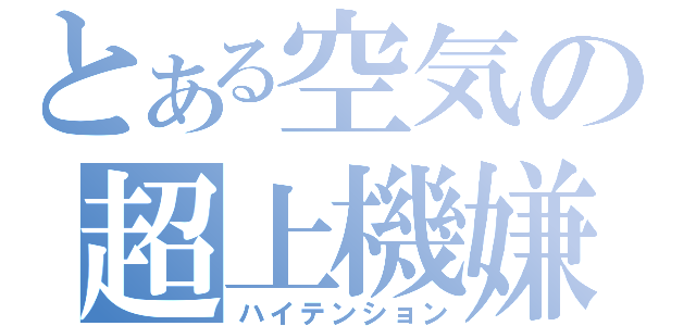 とある空気の超上機嫌（ハイテンション）