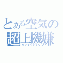 とある空気の超上機嫌（ハイテンション）