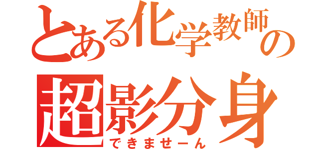 とある化学教師の超影分身（できませーん）