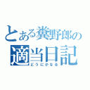 とある糞野郎の適当日記（どうにかなる）