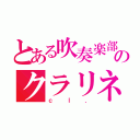 とある吹奏楽部のクラリネット（ｃｌ．）