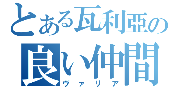 とある瓦利亞の良い仲間（ヴァリア）