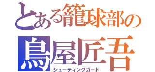 とある籠球部の鳥屋匠吾（シューティングガード）