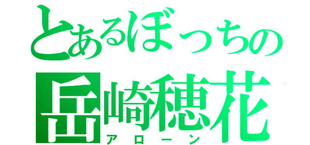 とあるぼっちの岳崎穂花（アローン）